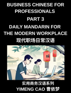 Business Chinese for Professionals (Part 3)- Daily Mandarin for the Modern Workplace and Office Communication, Meetings, and Successful Professional Life