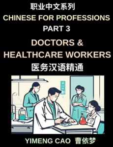 Chinese for Professions (Part 3)- Doctors & Healthcare Workers, Mastering Medical Chinese, A Comprehensive Guide for Doctors, Nurses, and Healthcare Professionals to Communicate Effectively in Hospitals and Clinics